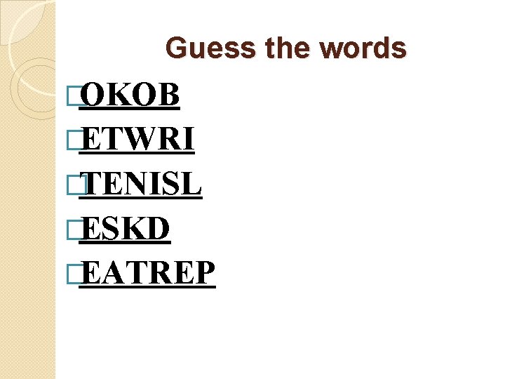 Guess the words �OKOB �ETWRI �TENISL �ESKD �EATREP 