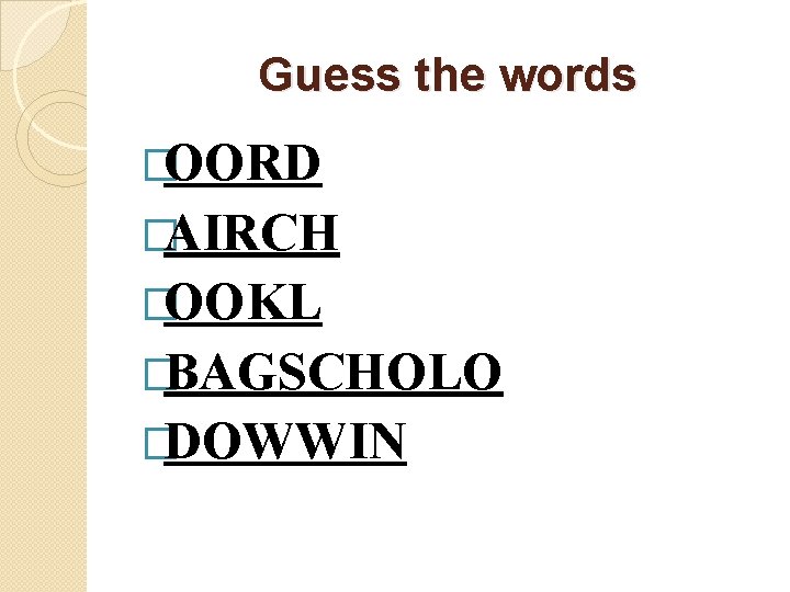 Guess the words �OORD �AIRCH �OOKL �BAGSCHOLO �DOWWIN 