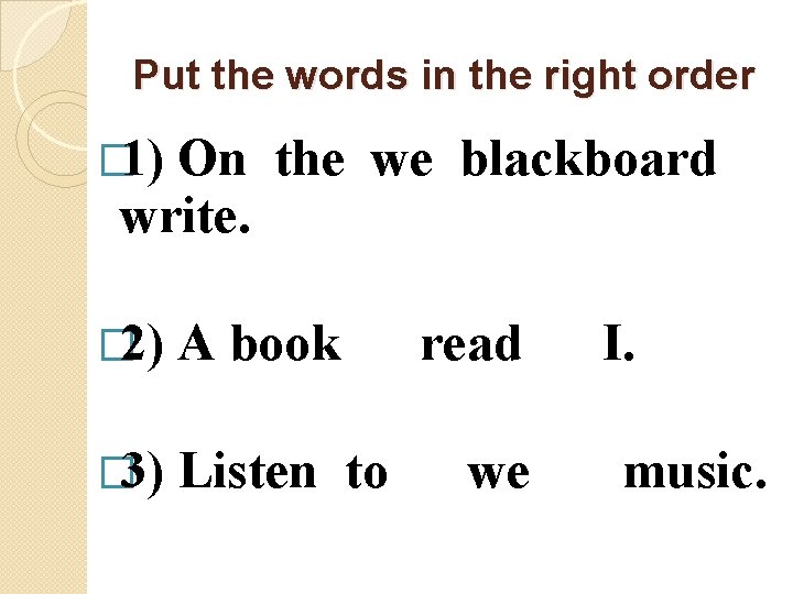 Put the words in the right order � 1) On the we blackboard write.