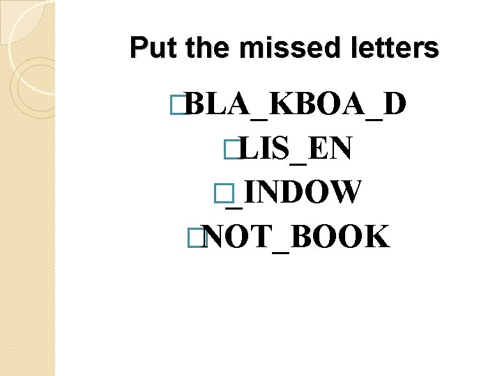 Put the missed letters �BLA_KBOA_D �LIS_EN �_INDOW �NOT_BOOK 