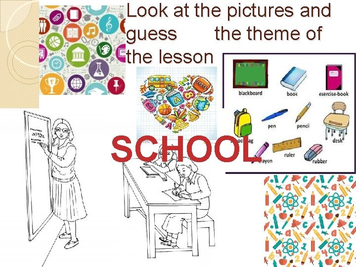Look at the pictures and guess theme of the lesson SCHOOL 