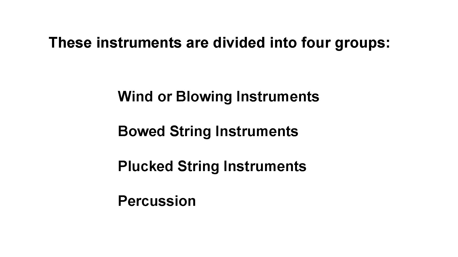 These instruments are divided into four groups: Wind or Blowing Instruments Bowed String Instruments