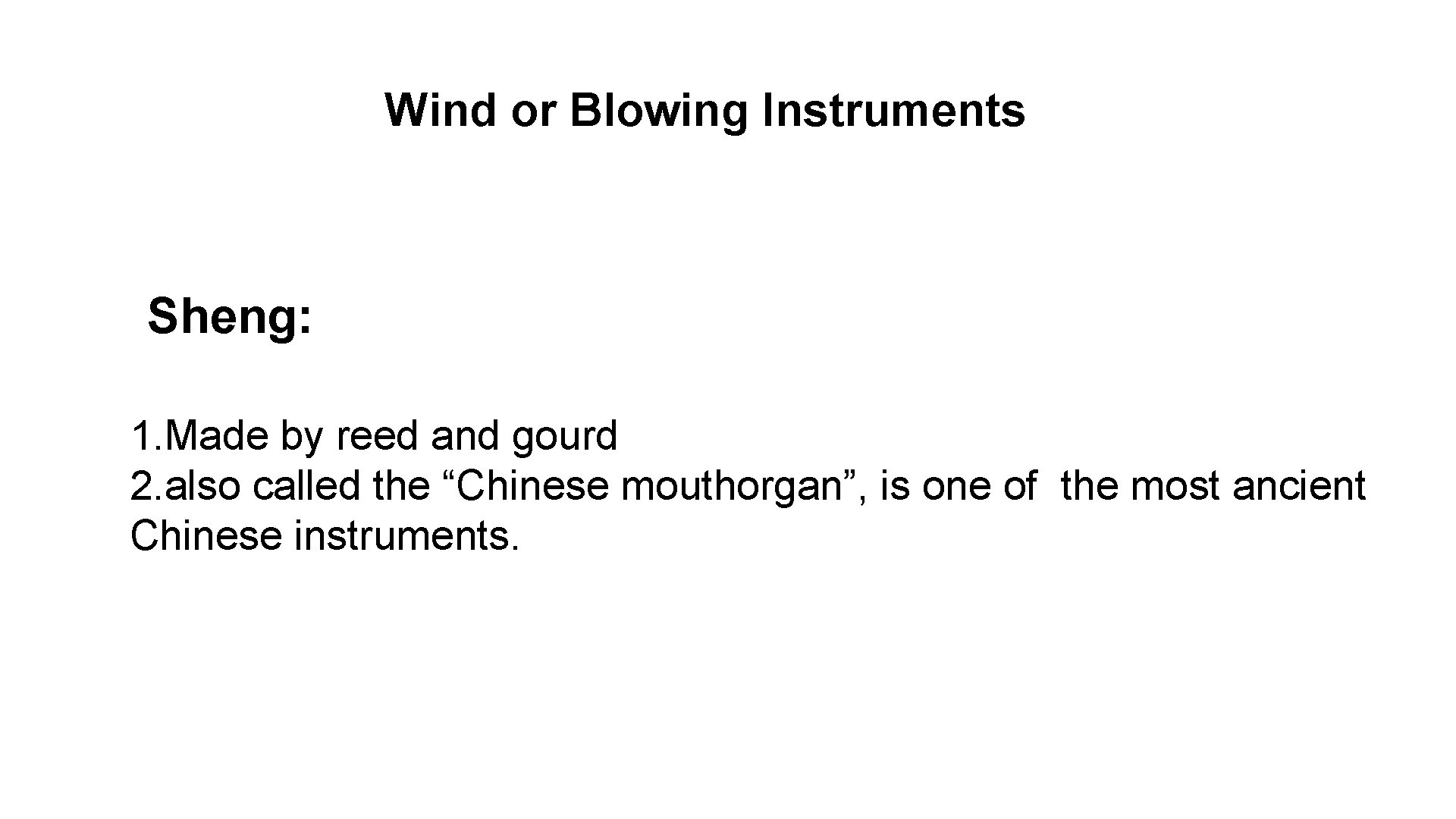 Wind or Blowing Instruments Sheng: 1. Made by reed and gourd 2. also called