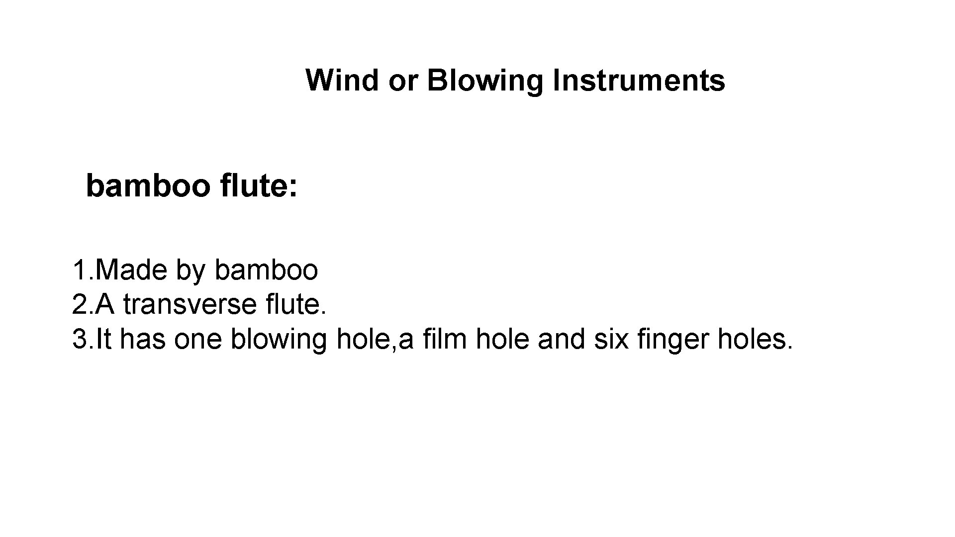 Wind or Blowing Instruments bamboo flute: 1. Made by bamboo 2. A transverse flute.