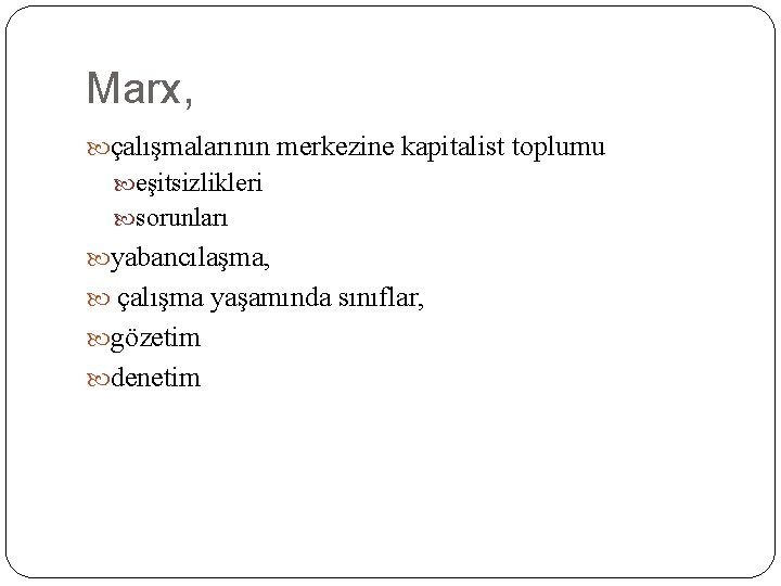 Marx, çalışmalarının merkezine kapitalist toplumu eşitsizlikleri sorunları yabancılaşma, çalışma yaşamında sınıflar, gözetim denetim 