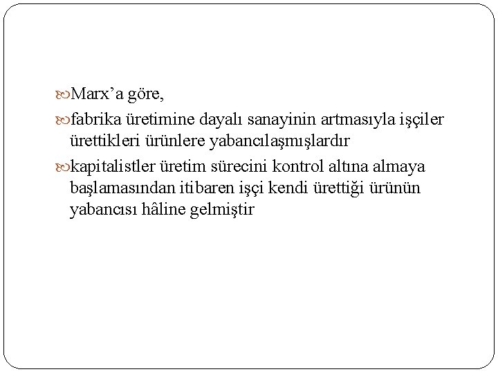  Marx’a göre, fabrika üretimine dayalı sanayinin artmasıyla işçiler ürettikleri ürünlere yabancılaşmışlardır kapitalistler üretim