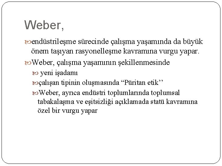 Weber, endüstrileşme sürecinde çalışma yaşamında da büyük önem taşıyan rasyonelleşme kavramına vurgu yapar. Weber,