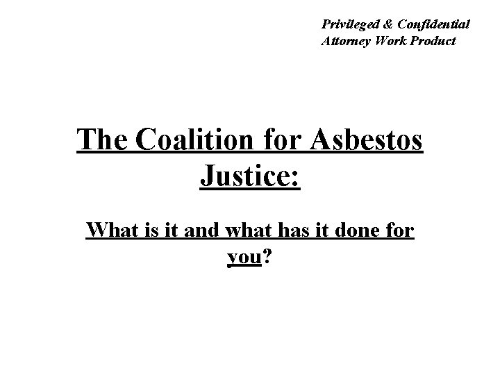 Privileged & Confidential Attorney Work Product The Coalition for Asbestos Justice: What is it
