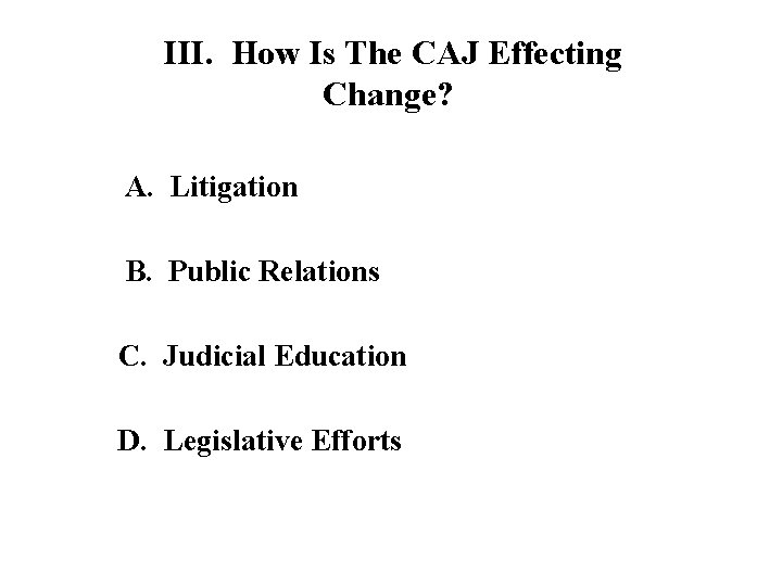 III. How Is The CAJ Effecting Change? A. Litigation B. Public Relations C. Judicial