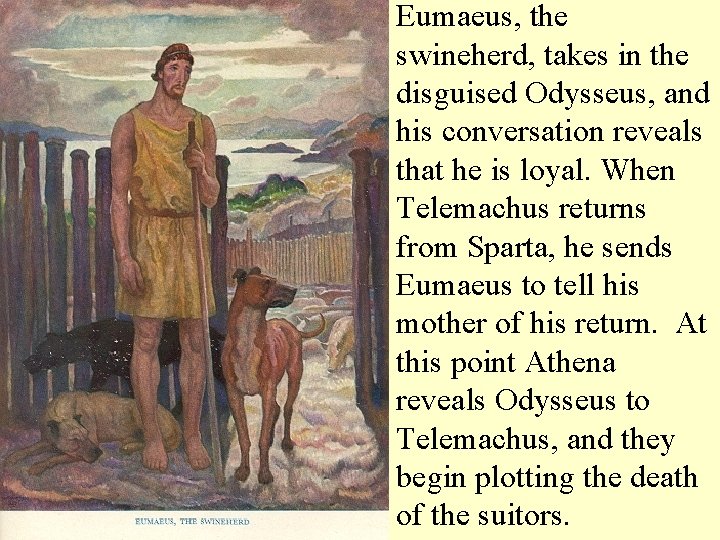 Eumaeus, the swineherd, takes in the disguised Odysseus, and his conversation reveals that he