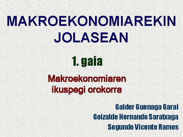 1. GAIA 3 Makroekonomiaren ikuspegi orokorra MAKROEKONOMIAREKIN JOLASEAN 1. gaia Makroekonomiaren ikuspegi orokorra Galder