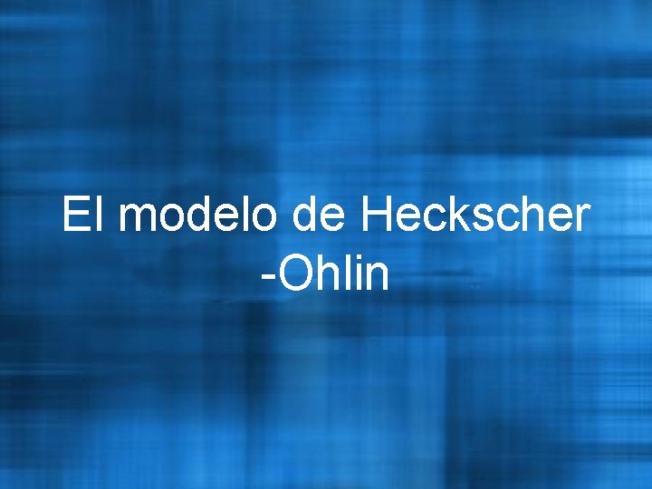 El modelo de Heckscher -Ohlin 