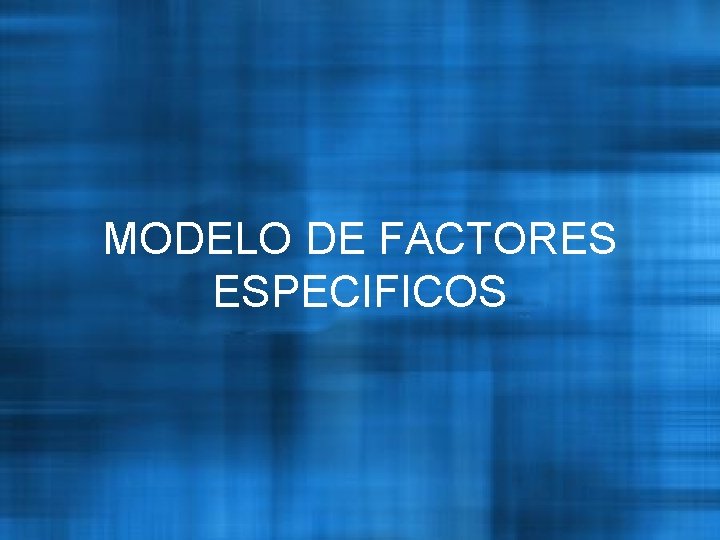 MODELO DE FACTORES ESPECIFICOS 