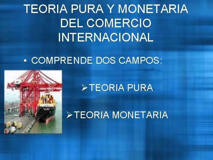 TEORIA PURA Y MONETARIA DEL COMERCIO INTERNACIONAL • COMPRENDE DOS CAMPOS: Ø TEORIA PURA