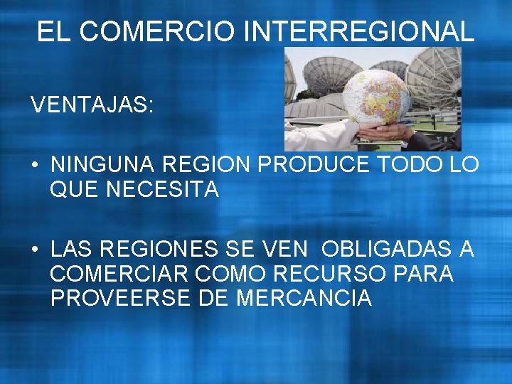 EL COMERCIO INTERREGIONAL VENTAJAS: • NINGUNA REGION PRODUCE TODO LO QUE NECESITA • LAS