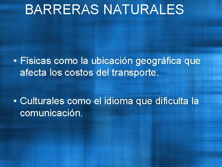 BARRERAS NATURALES • Físicas como la ubicación geográfica que afecta los costos del transporte.