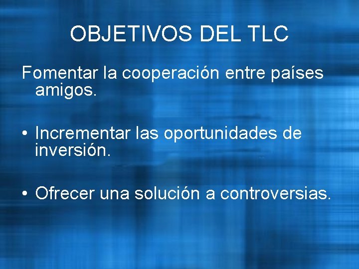 OBJETIVOS DEL TLC Fomentar la cooperación entre países amigos. • Incrementar las oportunidades de