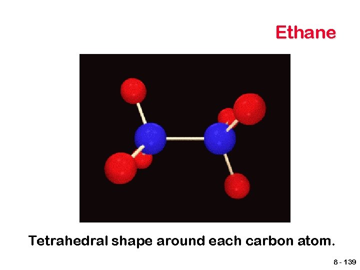 Ethane Tetrahedral shape around each carbon atom. 8 - 139 