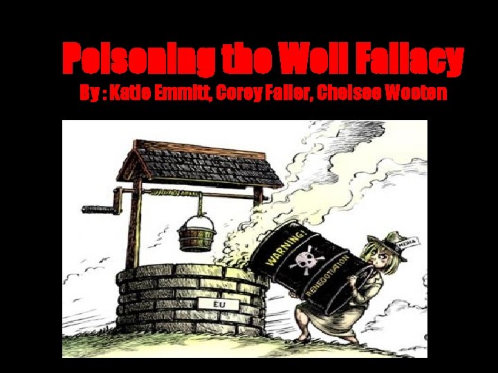 Poisoning the Well Fallacy By : Katie Emmitt, Corey Faller, Chelsee Wooten 