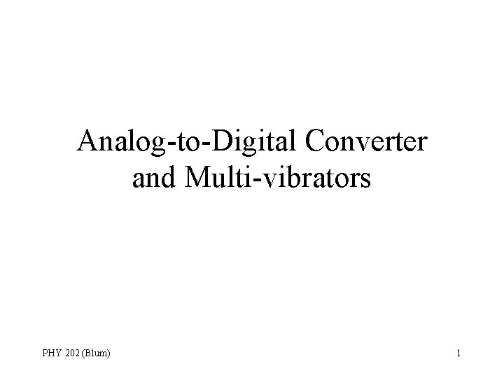 Analog-to-Digital Converter and Multi-vibrators PHY 202 (Blum) 1 