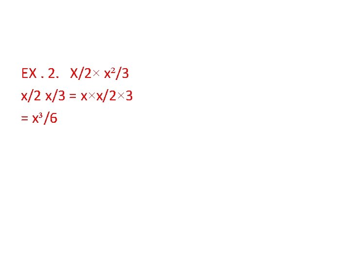 EX. 2. X/2× x²/3 x/2 x/3 = x×x/2× 3 = x³/6 