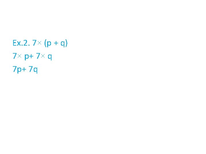 Ex. 2. 7× (p + q) 7× p+ 7× q 7 p+ 7 q