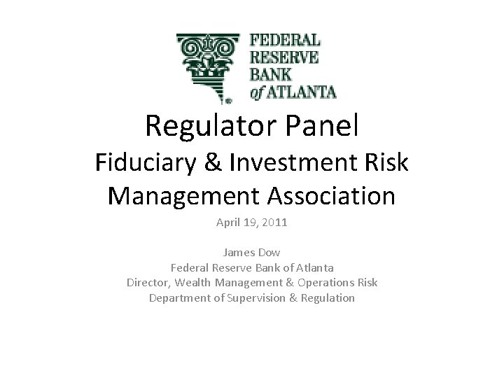 Regulator Panel Fiduciary & Investment Risk Management Association April 19, 2011 James Dow Federal