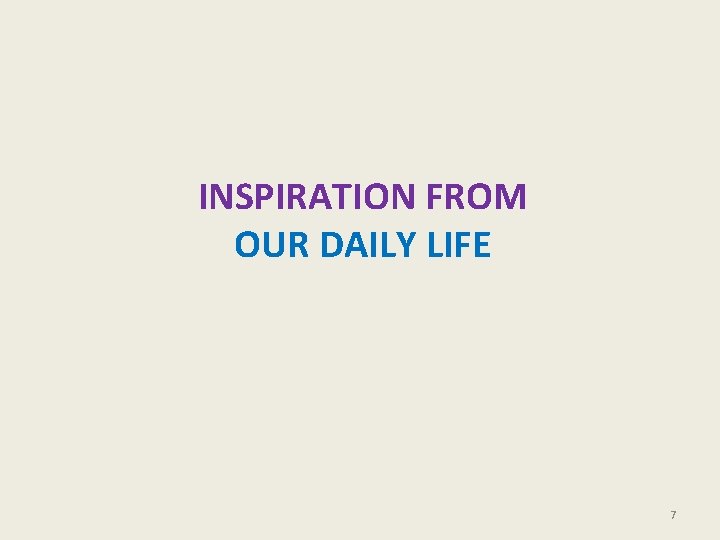 INSPIRATION FROM OUR DAILY LIFE 7 