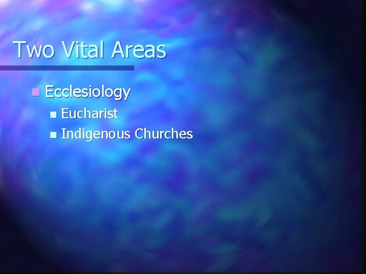 Two Vital Areas n Ecclesiology Eucharist n Indigenous Churches n 