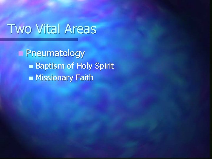 Two Vital Areas n Pneumatology Baptism of Holy Spirit n Missionary Faith n 