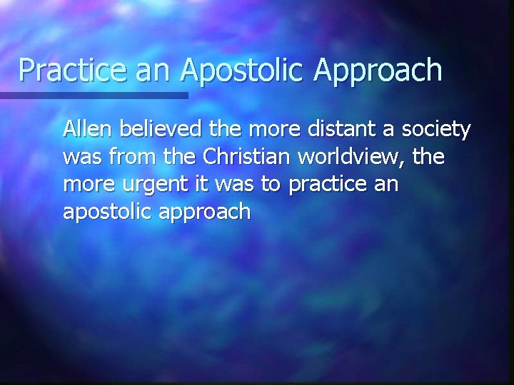 Practice an Apostolic Approach Allen believed the more distant a society was from the
