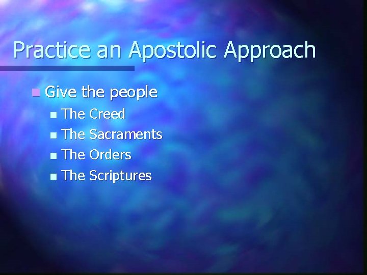Practice an Apostolic Approach n Give the people The Creed n The Sacraments n