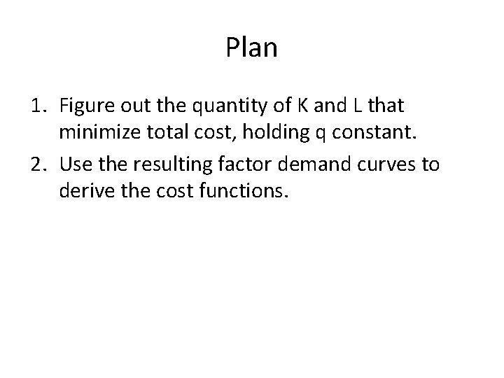 Plan 1. Figure out the quantity of K and L that minimize total cost,