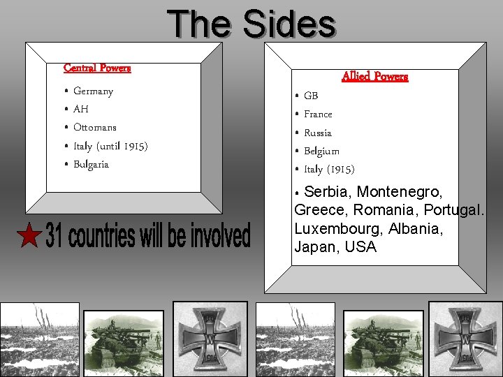 The Sides Central Powers • Germany • AH • Ottomans • Italy (until 1915)