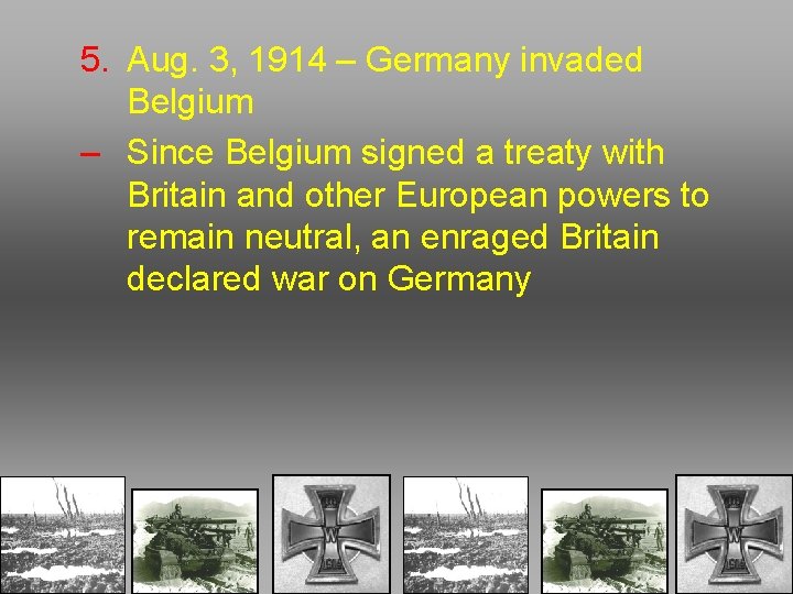 5. Aug. 3, 1914 – Germany invaded Belgium – Since Belgium signed a treaty