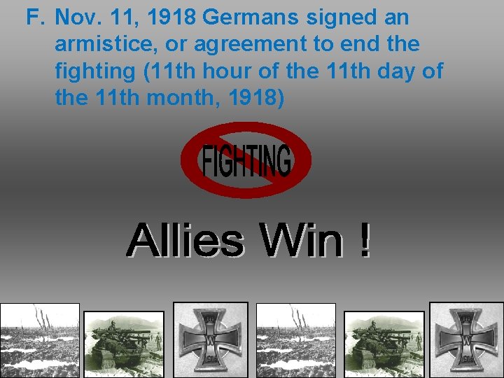 F. Nov. 11, 1918 Germans signed an armistice, or agreement to end the fighting