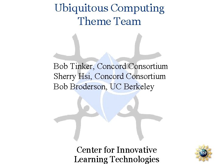 Ubiquitous Computing Theme Team Bob Tinker, Concord Consortium Sherry Hsi, Concord Consortium Bob Broderson,