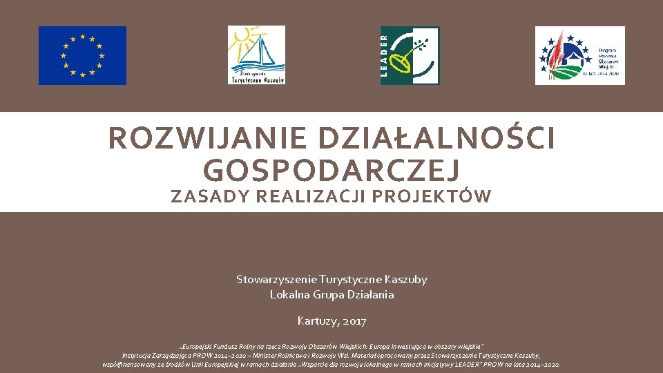 ROZWIJANIE DZIAŁALNOŚCI GOSPODARCZEJ ZASADY REALIZACJI PROJEKTÓW Stowarzyszenie Turystyczne Kaszuby Lokalna Grupa Działania Kartuzy, 2017