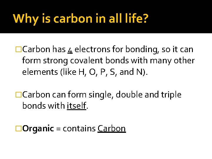 Why is carbon in all life? �Carbon has 4 electrons for bonding, so it