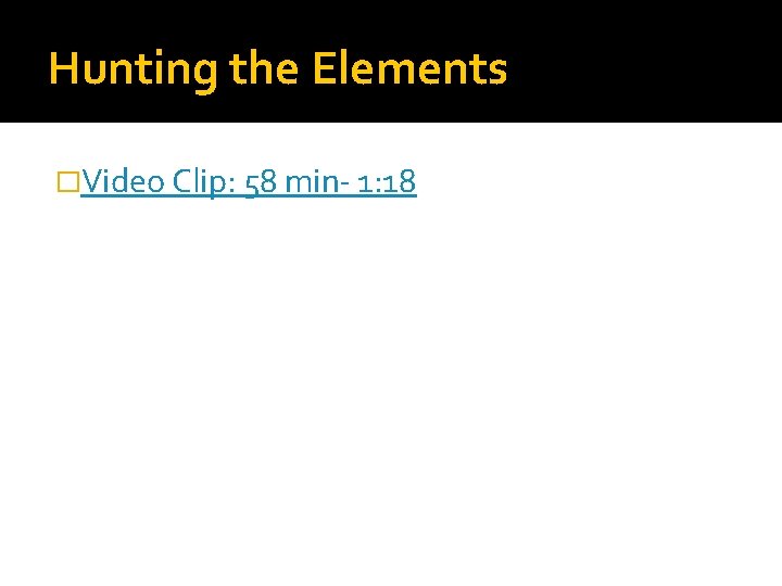 Hunting the Elements �Video Clip: 58 min- 1: 18 