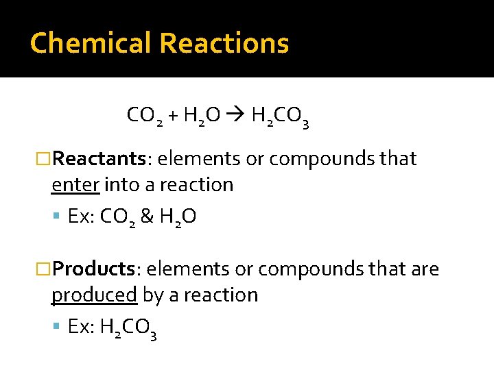 Chemical Reactions CO 2 + H 2 O H 2 CO 3 �Reactants: elements