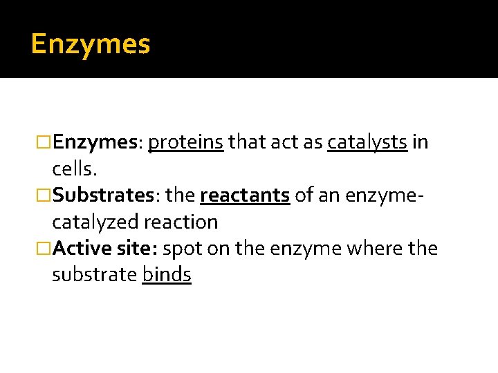 Enzymes �Enzymes: proteins that act as catalysts in cells. �Substrates: the reactants of an