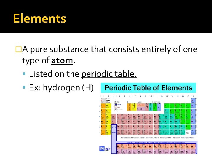 Elements �A pure substance that consists entirely of one type of atom. Listed on