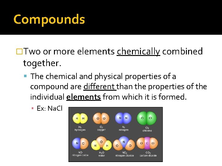 Compounds �Two or more elements chemically combined together. The chemical and physical properties of
