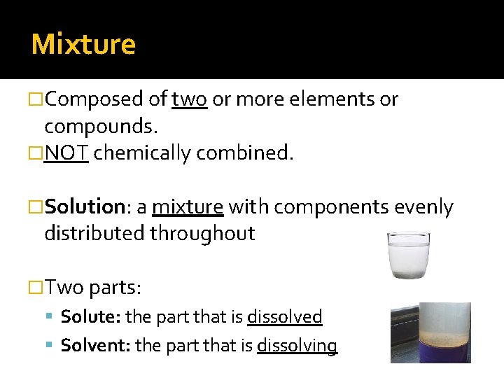 Mixture �Composed of two or more elements or compounds. �NOT chemically combined. �Solution: a