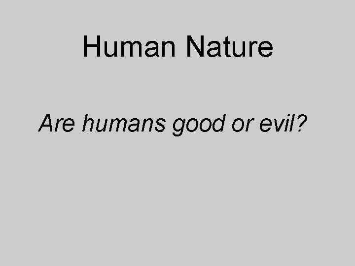 Human Nature Are humans good or evil? 