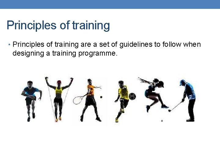 Principles of training • Principles of training are a set of guidelines to follow