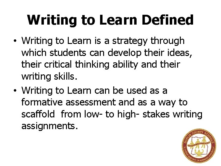 Writing to Learn Defined • Writing to Learn is a strategy through which students