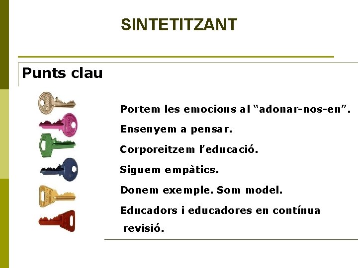 SINTETITZANT Punts clau Portem les emocions al “adonar-nos-en”. Ensenyem a pensar. Corporeitzem l’educació. Siguem