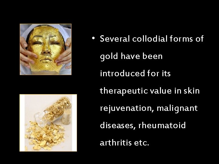  • Several collodial forms of gold have been introduced for its therapeutic value